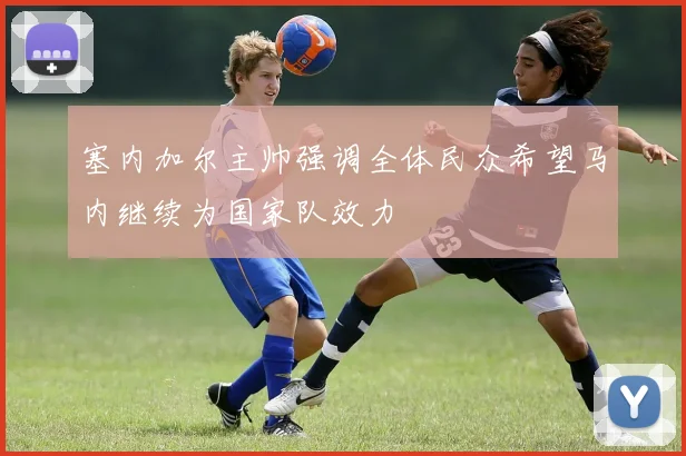 塞内加尔主帅强调全体民众希望马内继续为国家队效力