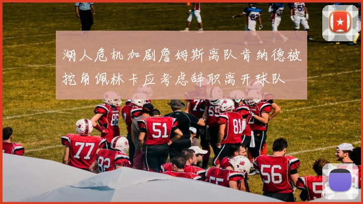 湖人危机加剧詹姆斯离队肯纳德被挖角佩林卡应考虑辞职离开球队
