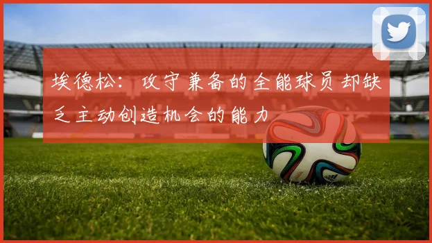 埃德松：攻守兼备的全能球员却缺乏主动创造机会的能力