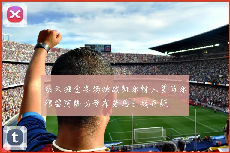 明天掘金客场挑战凯尔特人贾马尔穆雷阿隆戈登布劳恩出战存疑