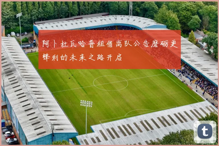 阿卜杜瓦哈普租借离队公告磨砺更锋利的未来之路开启