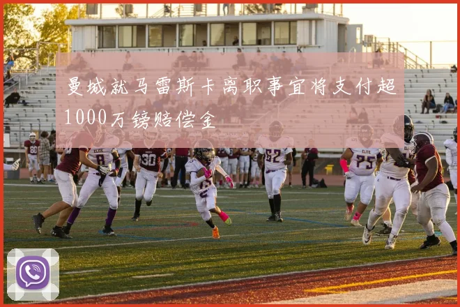 曼城就马雷斯卡离职事宜将支付超1000万镑赔偿金