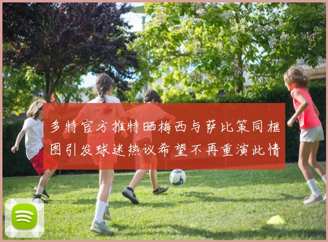 多特官方推特晒梅西与萨比策同框图引发球迷热议希望不再重演此情景