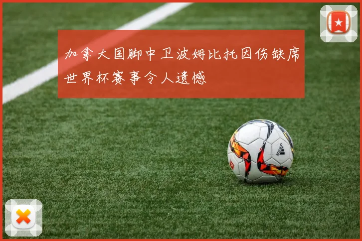 加拿大国脚中卫波姆比托因伤缺席世界杯赛事令人遗憾